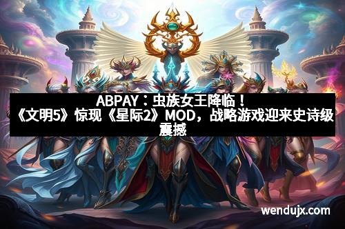 ABPAY：虫族女王降临！《文明5》惊现《星际2》MOD，战略游戏迎来史诗级震撼