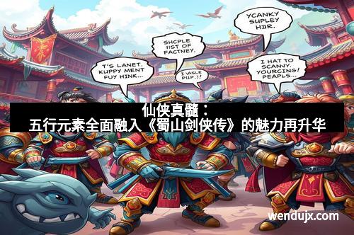 仙侠真髓：五行元素全面融入《蜀山剑侠传》的魅力再升华